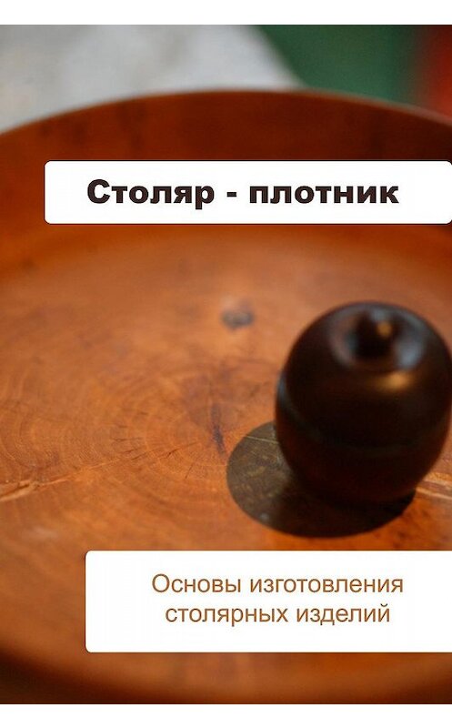 Обложка книги «Основы изготовления столярных изделий» автора Ильи Мельникова.