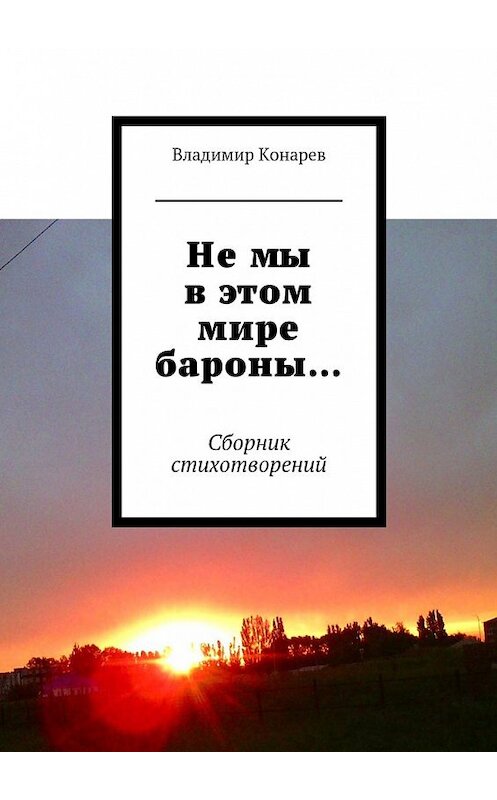 Обложка книги «Не мы в этом мире бароны… Сборник стихотворений» автора Владимира Конарева. ISBN 9785448500640.