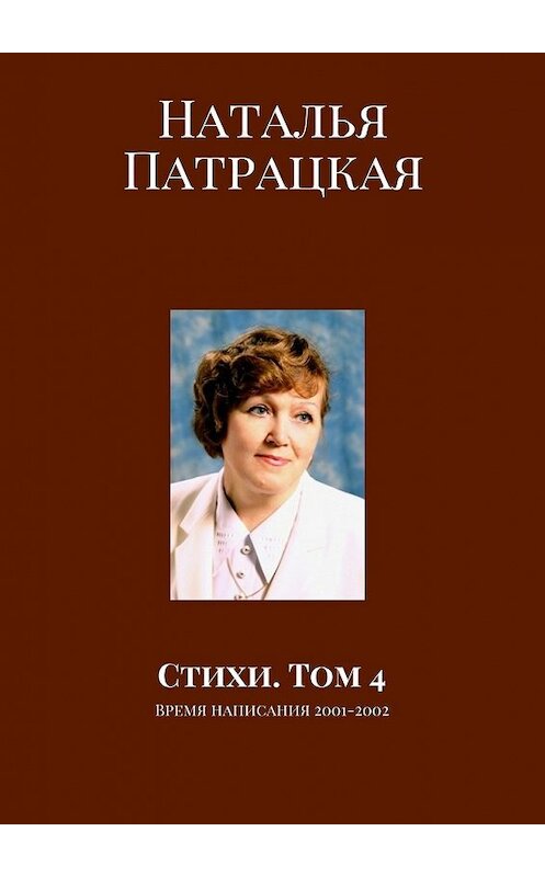 Обложка книги «Стихи. Том 4. Время написания 2001–2002» автора Натальи Патрацкая. ISBN 9785448562488.