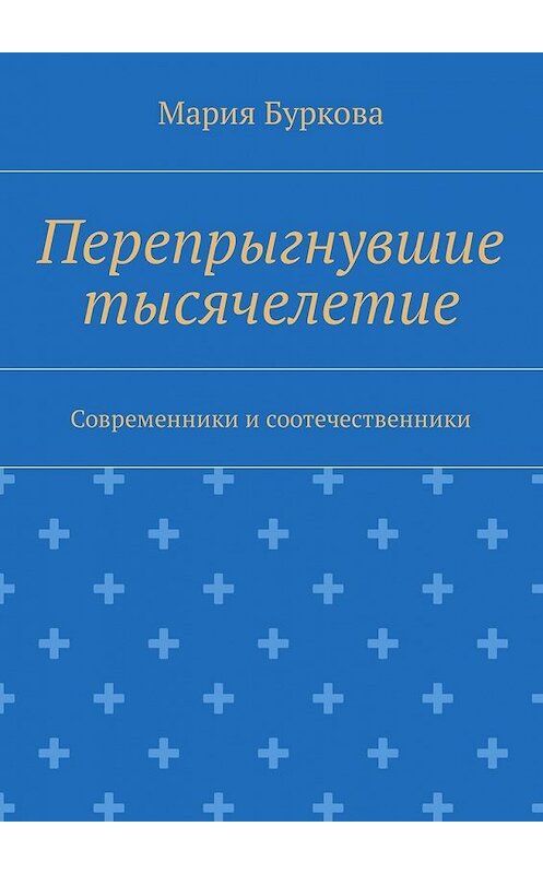 Обложка книги «Перепрыгнувшие тысячелетие. Современники и соотечественники» автора Марии Бурковы. ISBN 9785449011022.