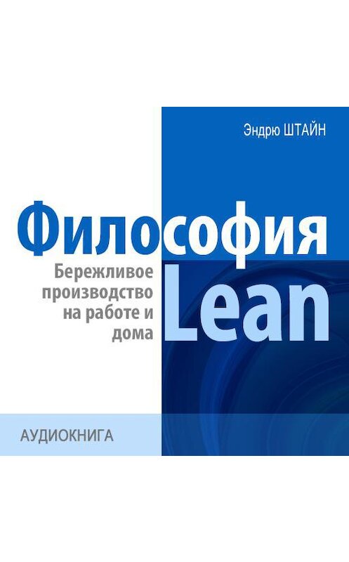 Обложка аудиокниги «Философия Lean. Бережливое производство на работе и дома» автора Эндрю Штайна.