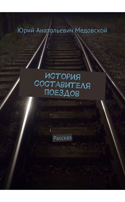 Обложка книги «История составителя поездов. Рассказ» автора Юрия Медовскоя. ISBN 9785449803979.