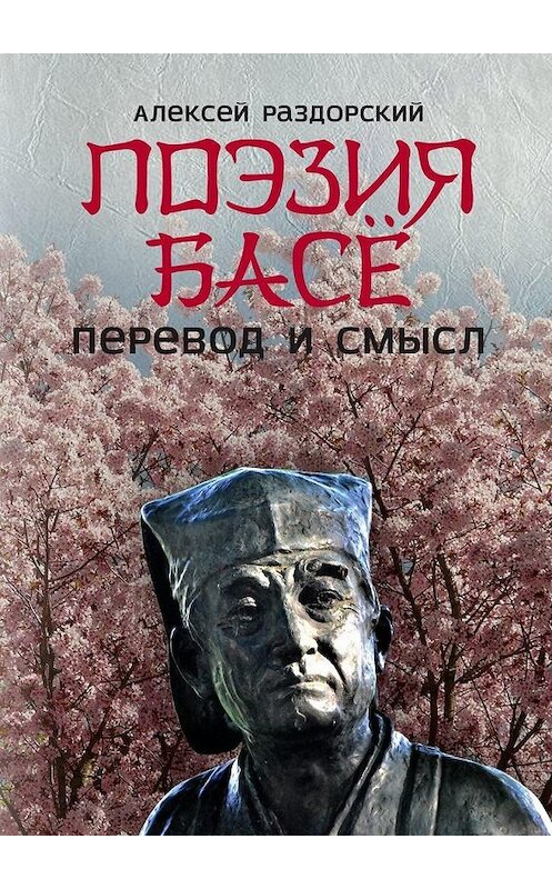 Обложка книги «Поэзия Басё. Перевод и смысл» автора Алексея Раздорския. ISBN 9785005083845.