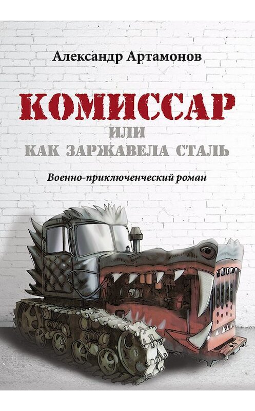 Обложка книги «Комиссар, или Как заржавела сталь…» автора Александра Артамонова издание 2016 года. ISBN 9785880103720.