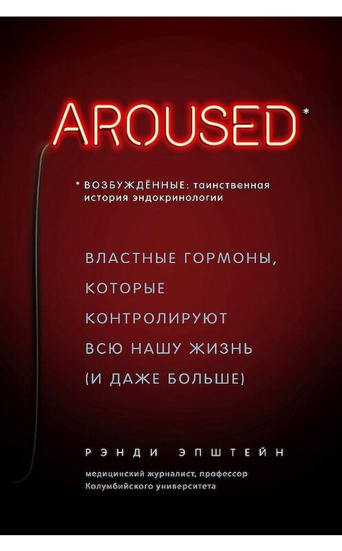 Обложка книги «Возбуждённые: таинственная история эндокринологии. Властные гормоны, которые контролируют всю нашу жизнь (и даже больше)» автора Рэнди Хаттера Эпштейна издание 2020 года. ISBN 9785040989966.
