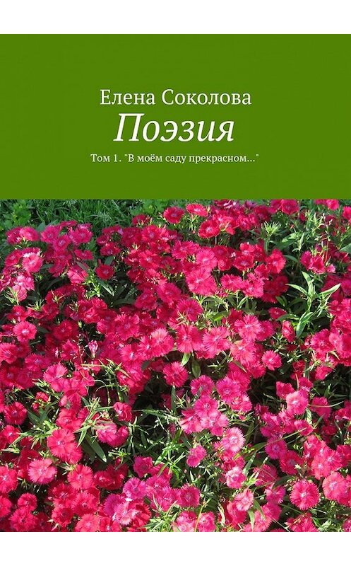 Обложка книги «Поэзия. Том 1. &quot;В моём саду прекрасном…&quot;» автора Елены Соколовы. ISBN 9785448301254.