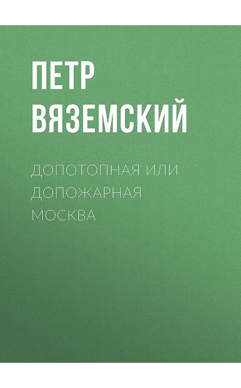 Обложка книги «Допотопная или допожарная Москва» автора Петра Вяземския.