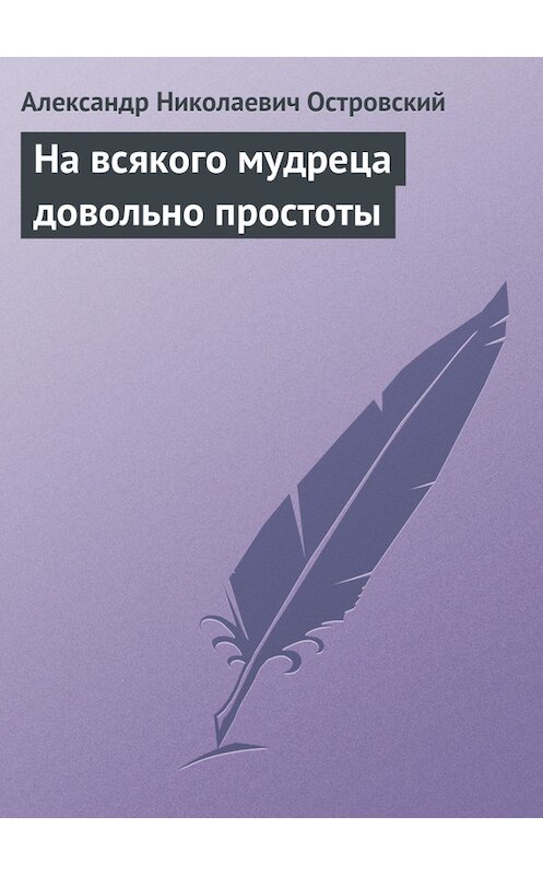 Обложка книги «На всякого мудреца довольно простоты» автора Александра Островския издание 2007 года. ISBN 9785699193349.