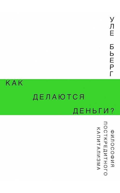 Обложка книги «Как делаются деньги? Философия посткредитного капитализма» автора Уле Бьерга издание 2018 года. ISBN 9785911033613.