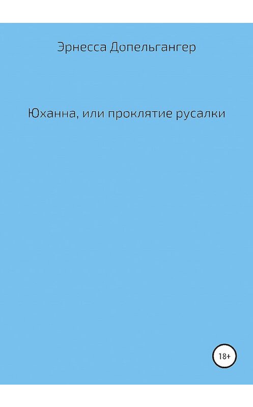 Обложка книги «Юханна, или Проклятие русалки» автора Эрнесси Допельгангера издание 2020 года.