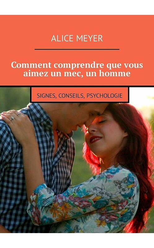 Обложка книги «Comment comprendre que vous aimez un mec, un homme. Signes, conseils, psychologie» автора Alice Meyer. ISBN 9785449309495.