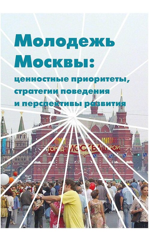 Обложка книги «Молодежь Москвы. Ценностные приоритеты, стратегии поведения и перспективы развития» автора  издание 2013 года. ISBN 9785990233508.