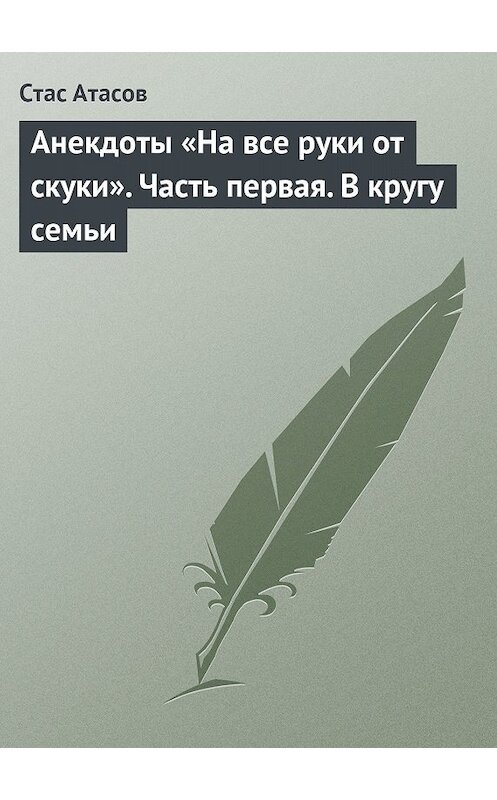 Обложка книги «Анекдоты «На все руки от скуки». Часть первая. В кругу семьи» автора Неустановленного Автора издание 2013 года.