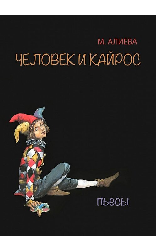 Обложка книги «Человек и Кайрос. Пьесы» автора Мариной Алиевы. ISBN 9785448331848.