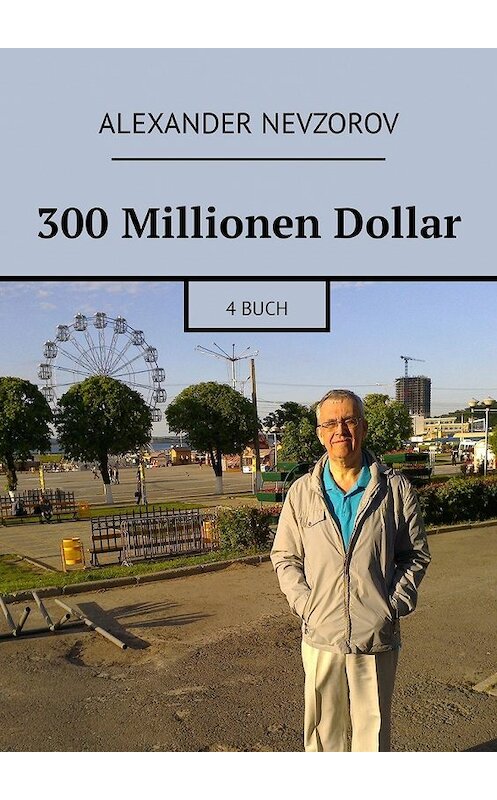Обложка книги «300 Millionen Dollar. 4 Buch» автора Александра Невзорова. ISBN 9785449335838.