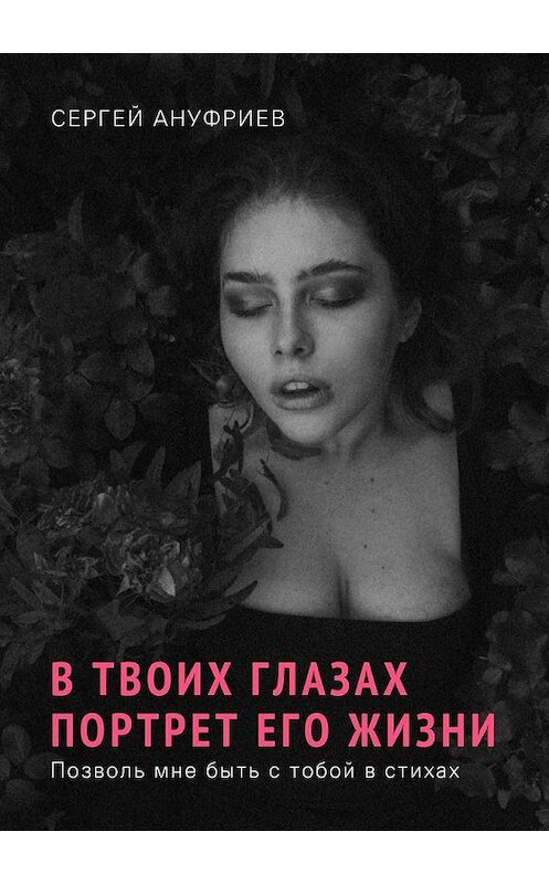 Обложка книги «В твоих глазах портрет его жизни. Позволь мне быть с тобой в стихах» автора Сергея Ануфриева. ISBN 9785005184849.