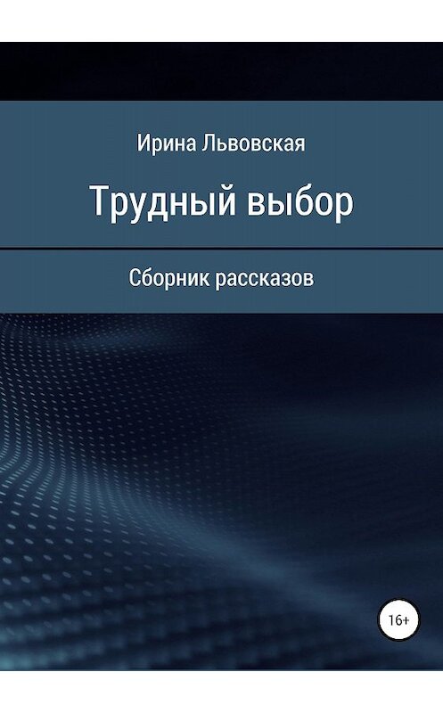 Обложка книги «Трудный выбор. Сборник рассказов» автора Ириной Львовская издание 2018 года.