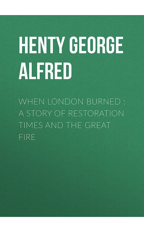 Обложка книги «When London Burned : a Story of Restoration Times and the Great Fire» автора George Henty.