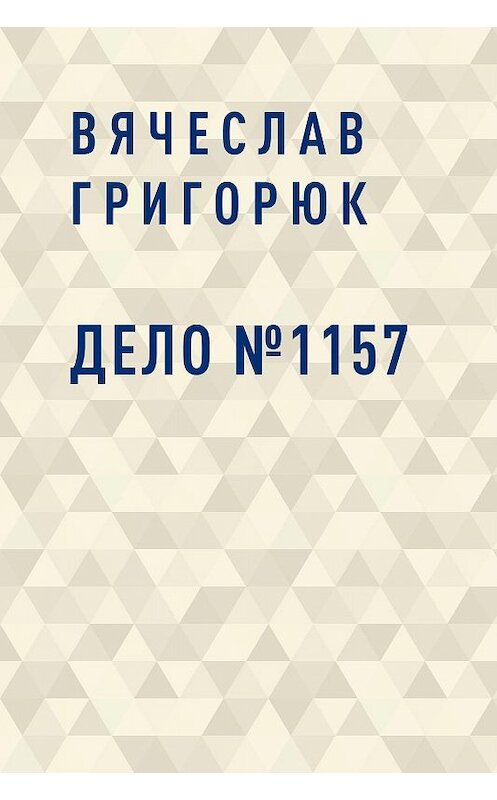 Обложка книги «Дело №1157» автора Вячеслава Григорюка.