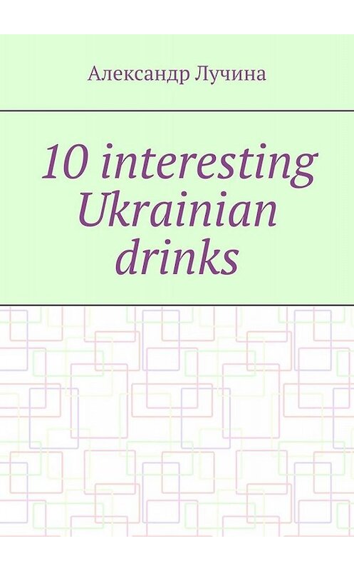 Обложка книги «10 interesting Ukrainian drinks» автора Александр Лучины. ISBN 9785005023834.