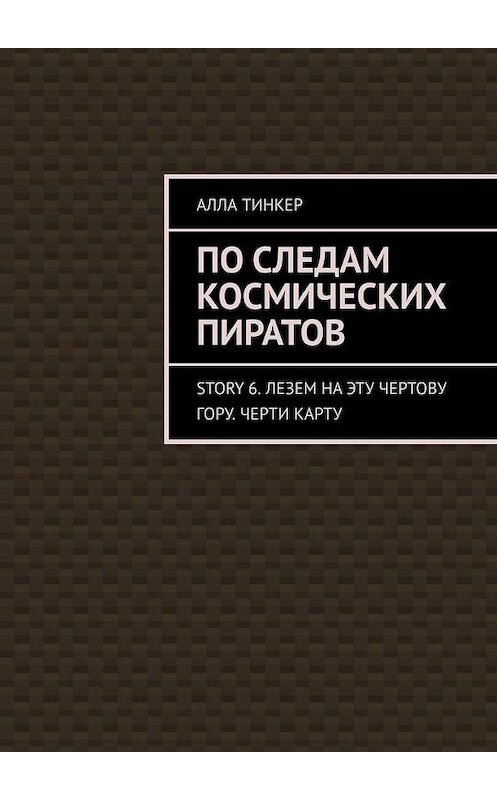 Обложка книги «По следам космических пиратов. Story 6. Лезем на эту чертову гору. Черти карту» автора Аллы Тинкера. ISBN 9785005032355.