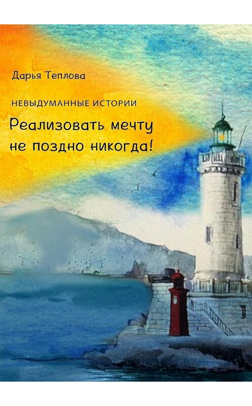 Обложка книги «Реализовать мечту не поздно никогда!» автора Дарьи Тепловы. ISBN 9785448343285.