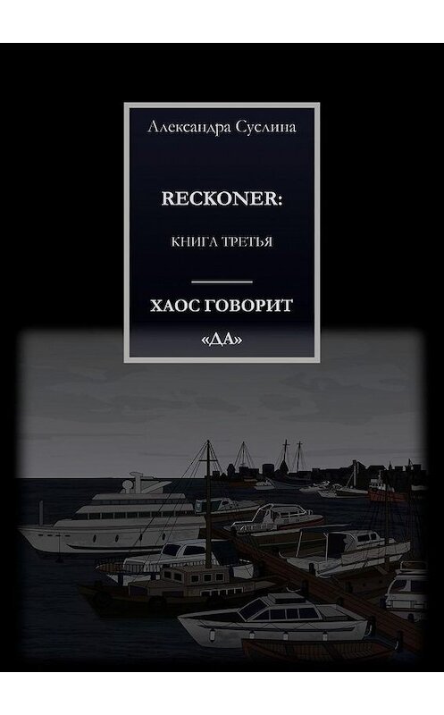 Обложка книги «ХАОС ГОВОРИТ «ДА». RECKONER: КНИГА ТРЕТЬЯ» автора Александры Суслины. ISBN 9785449875525.