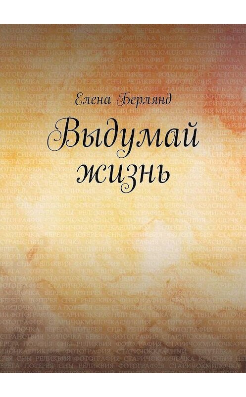 Обложка книги «Выдумай жизнь» автора Елены Берлянд. ISBN 9785449324931.