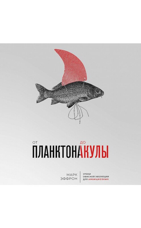 Обложка аудиокниги «От планктона до акулы. Уроки офисной эволюции для амбициозных» автора Марка Эффрона.