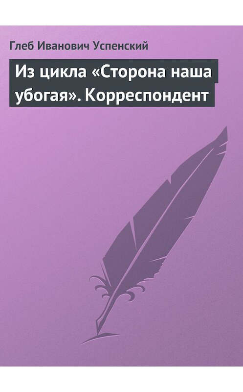 Обложка книги «Из цикла «Сторона наша убогая». Корреспондент» автора Глеба Успенския.