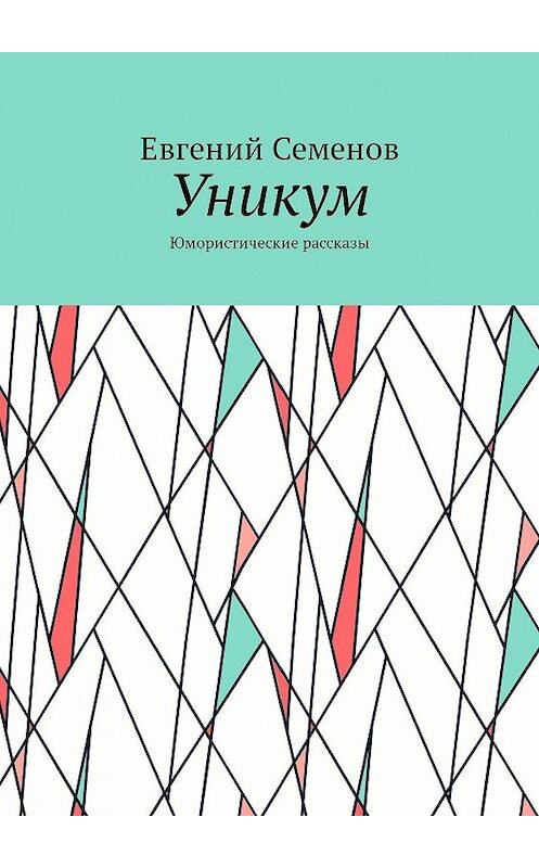 Обложка книги «Уникум. Юмористические рассказы» автора Евгеного Семенова. ISBN 9785449094490.