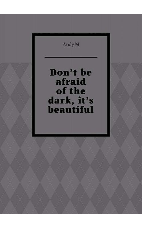 Обложка книги «Don’t be afraid of the dark, it’s beautiful» автора Andy M. ISBN 9785005059277.