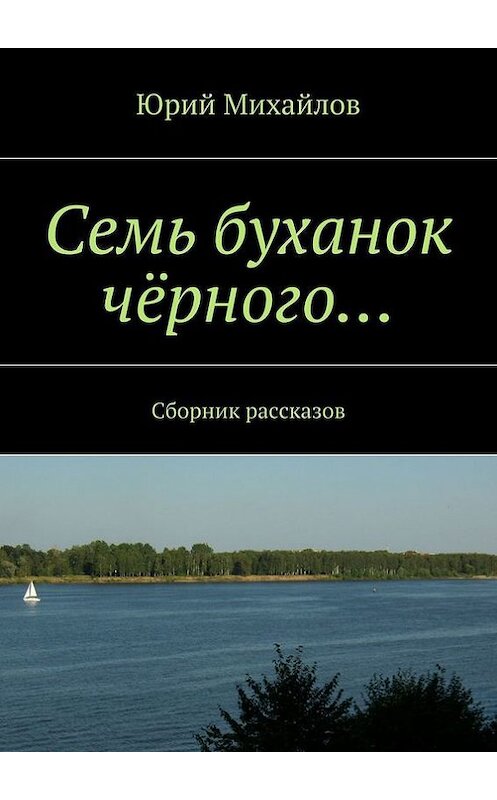 Обложка книги «Семь буханок чёрного… Сборник рассказов» автора Юрия Михайлова. ISBN 9785448311161.