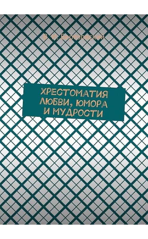 Обложка книги «Хрестоматия любви, юмора и мудрости» автора Виталия Березовския. ISBN 9785448358104.