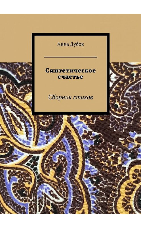 Обложка книги «Синтетическое счастье. Сборник стихов» автора Анны Дубок. ISBN 9785448523885.