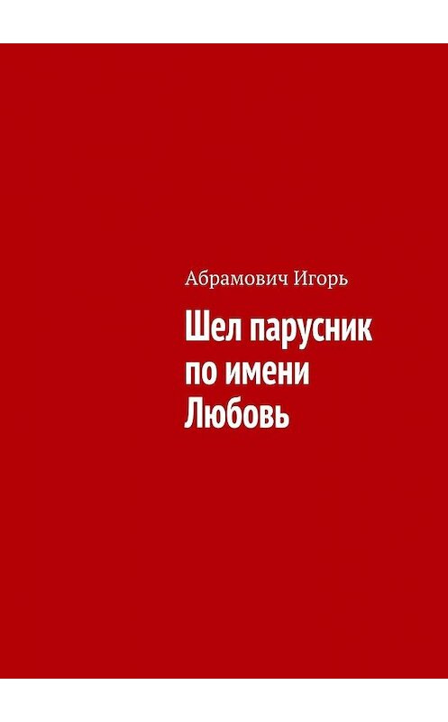 Обложка книги «Шел парусник по имени Любовь» автора Игоря Абрамовича. ISBN 9785448332890.