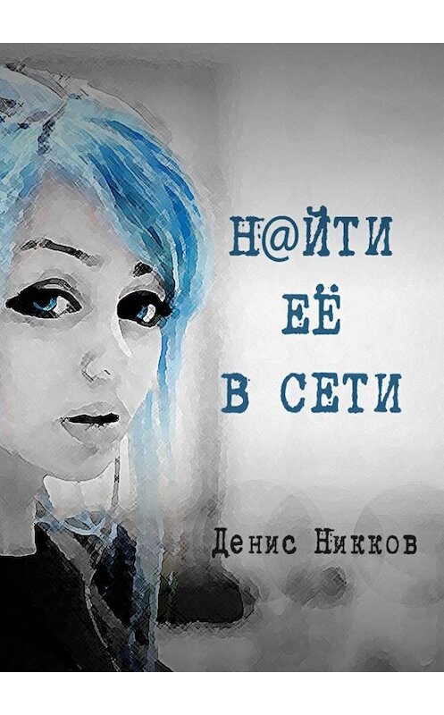 Обложка книги «Найти Её в Сети» автора Дениса Никкова. ISBN 9785449019660.