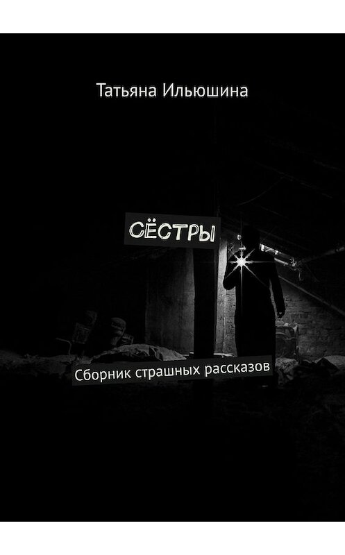 Обложка книги «Сёстры. Сборник страшных рассказов» автора Татьяны Ильюшины. ISBN 9785449397461.