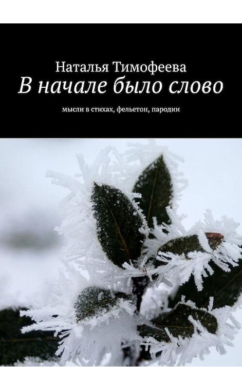 Обложка книги «В начале было слово. Мысли в стихах, фельетон, пародии» автора Натальи Тимофеевы. ISBN 9785449664198.