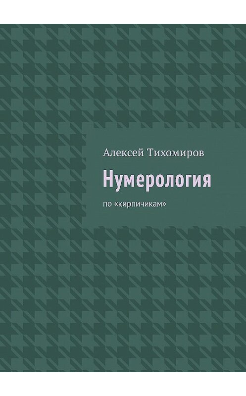 Обложка книги «Нумерология. По «кирпичикам»» автора Алексея Тихомирова. ISBN 9785447495114.