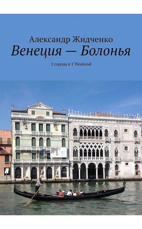 Обложка книги «Венеция – Болонья. 2 города в 1 Weekend» автора Александр Жидченко. ISBN 9785449631251.