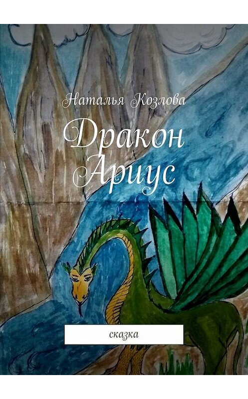 Обложка книги «Дракон Ариус. Сказка» автора Натальи Козловы. ISBN 9785449813985.