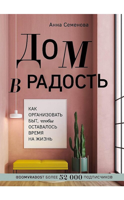 Обложка книги «Дом в радость. Как организовать быт, чтобы оставалось время на жизнь» автора Анны Семеновы издание 2021 года. ISBN 9785041139056.