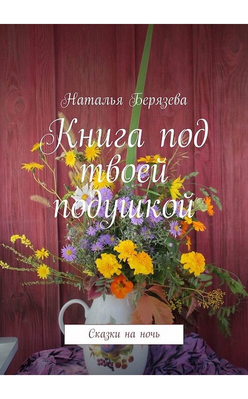 Обложка книги «Книга под твоей подушкой. Сказки на ночь» автора Натальи Берязевы. ISBN 9785449685759.