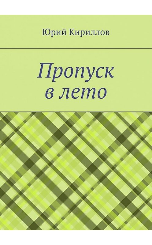 Обложка книги «Пропуск в лето» автора Юрия Кириллова. ISBN 9785447490898.