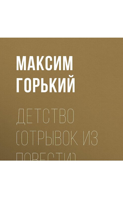 Обложка аудиокниги «Детство (отрывок из повести)» автора Максима Горькия.