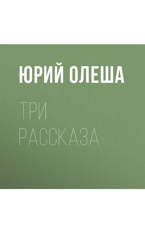 Обложка аудиокниги «Три рассказа» автора Юрия Олеши.