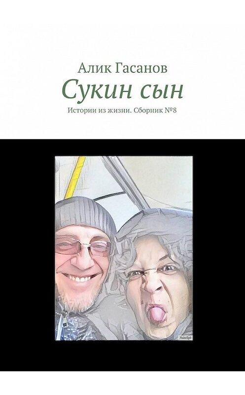 Обложка книги «Сукин сын. Истории из жизни. Сборник №8» автора Алика Гасанова. ISBN 9785448393792.