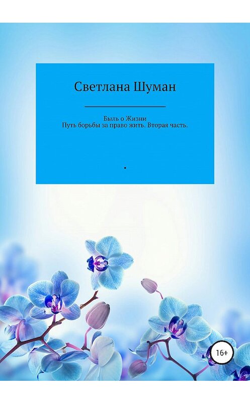 Обложка книги «Быль о жизни. Путь борьбы за право жить. Вторая часть» автора Светланы Шуман издание 2020 года.