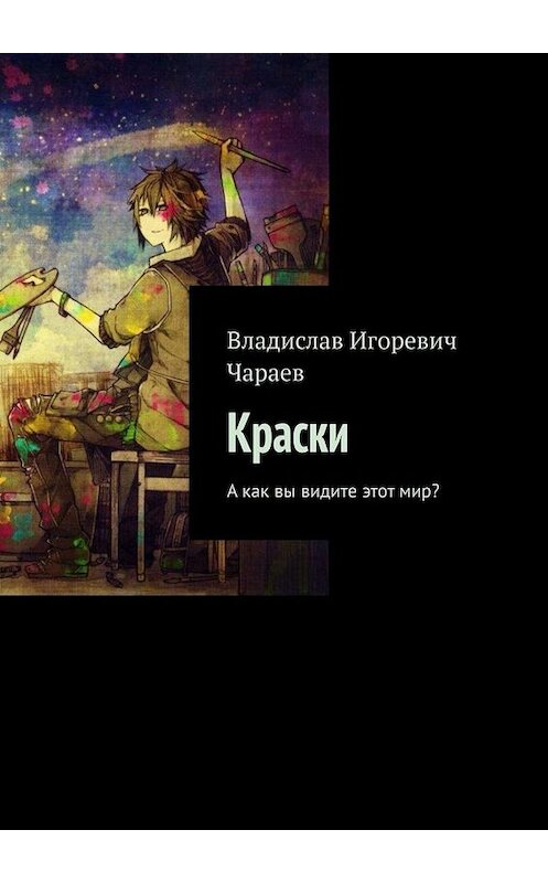 Обложка книги «Краски. А как вы видите этот мир?» автора Владислава Чараева. ISBN 9785449804990.